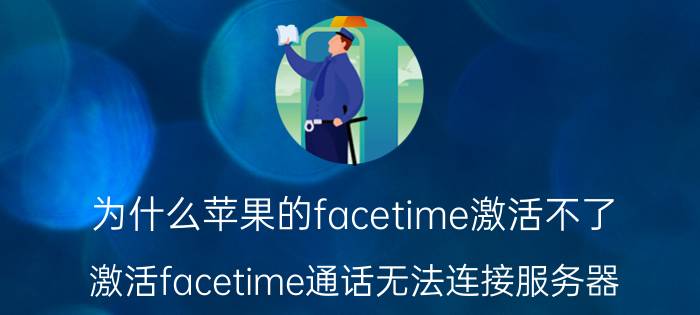 为什么苹果的facetime激活不了 激活facetime通话无法连接服务器？